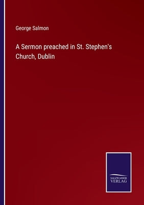 A Sermon preached in St. Stephen's Church, Dublin by Salmon, George