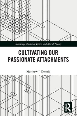 Cultivating Our Passionate Attachments by Dennis, Matthew J.