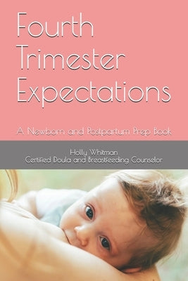 Fourth Trimester Expectations: A Newborn and Postpartum Prep Book by Whitman, Holly