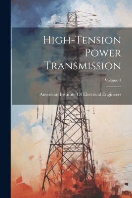 High-Tension Power Transmission; Volume 1 by American Institute of Electrical Engi