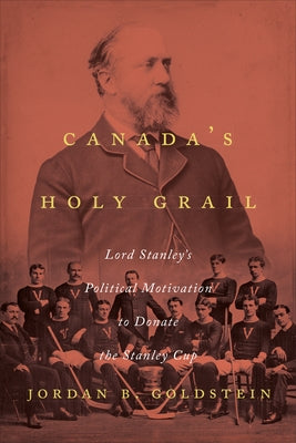 Canada's Holy Grail: Lord Stanley's Political Motivation to Donate the Stanley Cup by Goldstein, Jordan B.