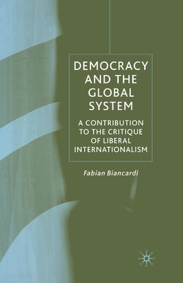 Democracy and the Global System: A Contribution to the Critique of Liberal Internationalism by Biancardi, F.