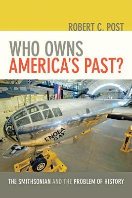 Who Owns America's Past?: The Smithsonian and the Problem of History /]crobert C. Post by Post, Robert C.