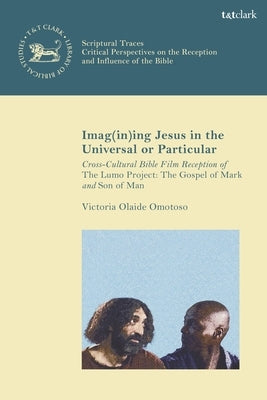Imag(in)Ing Jesus in the Universal or Particular: Cross-Cultural Bible Film Reception of the Lumo Project: The Gospel of Mark and Son of Man by Omotoso, Victoria Olaide