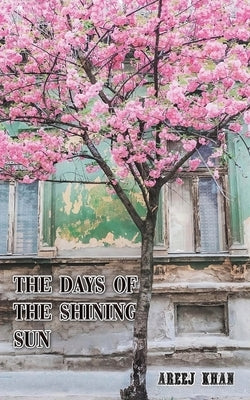The Days of the Shining Sun by Khan, Areej