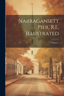 Narragansett Pier, R.I., Illustrated; Volume 1 by Anonymous