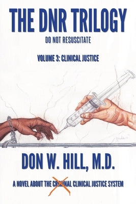 The DNR Trilogy: Volume 3: Clinical Justice by Hill, Don W.