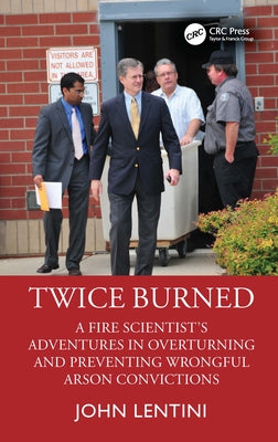 Twice Burned: A Fire Scientist's Adventures in Overturning and Preventing Wrongful Arson Convictions by Lentini, John