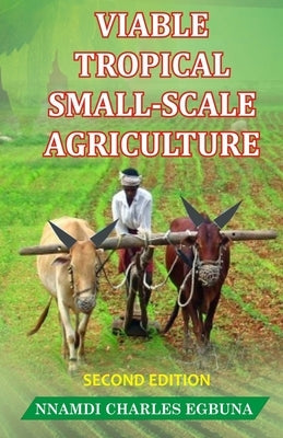 Viable Tropical Small-Scale Agriculture by Egbuna, Nnamdi Charles