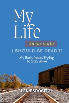 My Life...kinda, sorta. I should be dead!!!: My Early Years Trying to Stay Alive by Esposito, Len