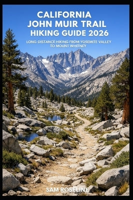 California John Muir Trail Hiking Guide 2026: Long-Distance Hiking from Yosemite Valley to Mount Whitney by Roseline, Sam