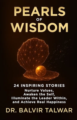 Pearls of Wisdom: 24 Inspiring Stories - Nurture Values, Awaken the Self, Illuminate the Leader Within, and Achieve Real Happiness by Talwar, Balvir