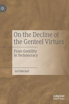 On the Decline of the Genteel Virtues: From Gentility to Technocracy by Mitchell, Jeff