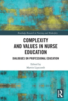 Complexity and Values in Nurse Education: Dialogues on Professional Education by Lipscomb, Martin