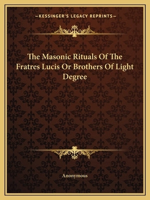The Masonic Rituals Of The Fratres Lucis Or Brothers Of Light Degree by Anonymous