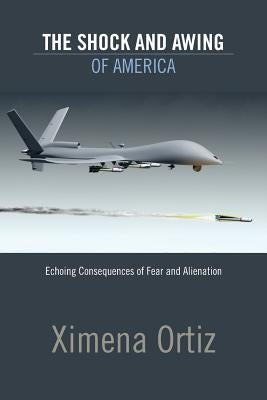 The Shock and Awing of America: Echoing Consequences of Fear and Alienation by Ortiz, Ximena