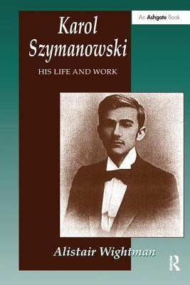 Karol Szymanowski: His Life and Work by Wightman, Alistair