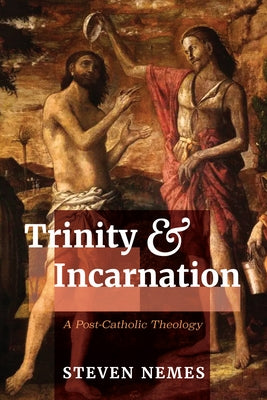 Trinity and Incarnation: A Post-Catholic Theology by Nemes, Steven