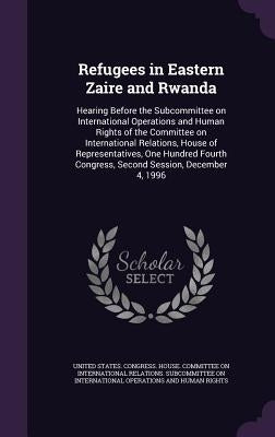 Refugees in Eastern Zaire and Rwanda: Hearing Before the Subcommittee on International Operations and Human Rights of the Committee on International R by United States Congress House Committe