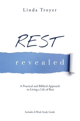 Rest Revealed: A Practical and Biblical Approach to Living a Life of Rest by Troyer, Linda