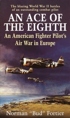 An Ace of the Eighth: An American Fighter Pilot's Air War in Europe by Fortier, Norman J.