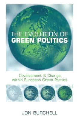 The Evolution of Green Politics: Development and Change Within European Green Parties by Burchell, Jon