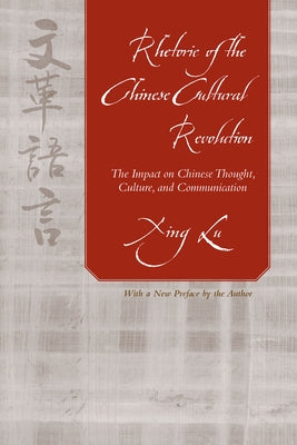 Rhetoric of the Chinese Cultural Revolution: The Impact on Chinese Thought, Culture, and Communication by Lu, Xing