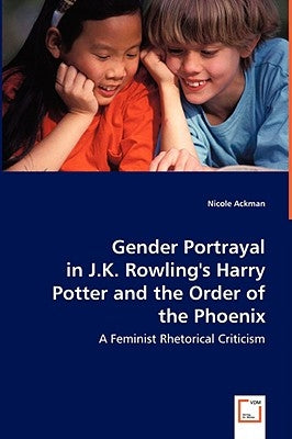 Gender Portrayal in J.K. Rowling's Harry Potter and the Order of the Phoenix by Ackman, Nicole