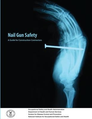 Nail Gun Safety: A Guide for Construction Contractors by Administration, Occupational Safety and