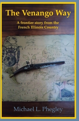 The Venango Way: A frontier story from the French Illinois Country by Phegley, Michael L.