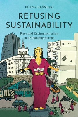Refusing Sustainability: Race and Environmentalism in a Changing Europe by Resnick, Elana