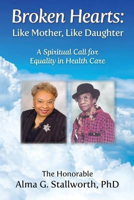 Broken Hearts: Like Mother, Like Daughter: A Spiritual Call for Equality in Health Care by Stallworth, Alma G.