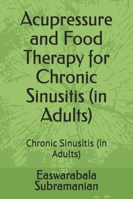 Acupressure and Food Therapy for Chronic Sinusitis (in Adults): Chronic Sinusitis (in Adults) by Subramanian, Easwarabala