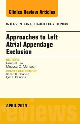 Approaches to Left Atrial Appendage Exclusion, an Issue of Interventional Cardiology Clinics: Volume 3-2 by Lee, Randall