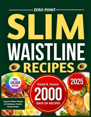 Zero Point Slim Waistline Recipes: Easy-to-Follow Recipes for Delicious, Protein-Packed Dishes by B. Orozco, David