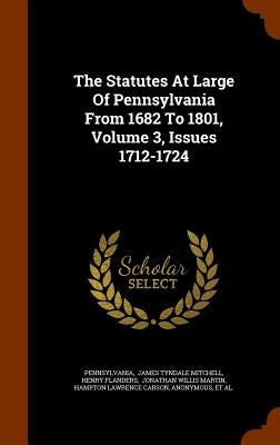 The Statutes At Large Of Pennsylvania From 1682 To 1801, Volume 3, Issues 1712-1724 by Pennsylvania