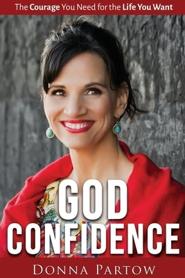 God Confidence: The Courage You Need For The Life You Want by Partow, Donna