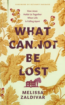 What Cannot Be Lost: How Jesus Holds Us Together When Life Is Falling Apart by Barnard, Bethany