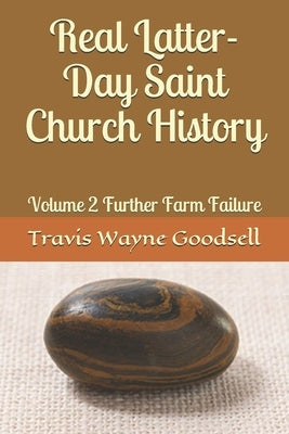 Real Latter-Day Saint Church History: Volume 2 Further Farm Failure by Goodsell, Travis Wayne