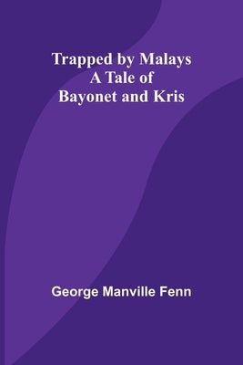 Trapped by Malays: A Tale of Bayonet and Kris by Manville Fenn, George