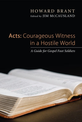 Acts: Courageous Witness in a Hostile World: A Guide for Gospel Foot Soldiers by Brant, Howard