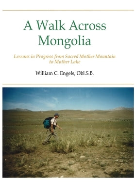 A Walk Across Mongolia: Lessons In Progress From Sacred Mother Mountain To Mother Lake by Engels, William C. Obl S. B.