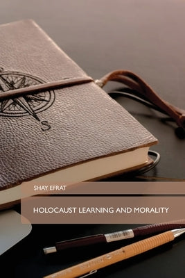 Holocaust Learning and Morality by Shay Efrat