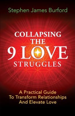 Collapsing The 9 Love Struggles: A Practical Guide To Transform Relationships And Elevate Love by Burford, Stephen James