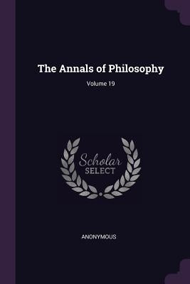 The Annals of Philosophy; Volume 19 by Anonymous