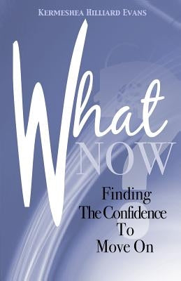 What Now? Finding The Confidence To Move On by Evans, Kermeshea Hilliard