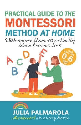 Practical Guide to the Montessori Method at Home: With More Than 100 Activity Ideas From 0 to 6 by Palmarola, Julia