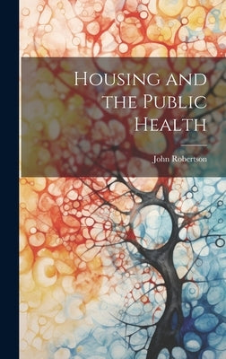 Housing and the Public Health by Robertson, John