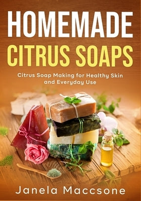Homemade Citrus Soaps: Citrus Soap Making for Healthy Skin and Everyday Use by Maccsone, Janela