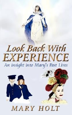 Look Back with Experience: An Insight Into Mary's Past Lives by Holt, Mary
